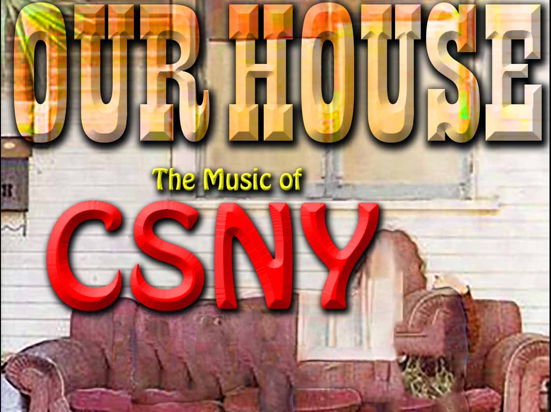 OUR HOUSE - The Music of CSNY